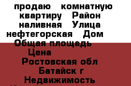 продаю 1 комнатную квартиру › Район ­ наливная › Улица ­ нефтегорская › Дом ­ 6 › Общая площадь ­ 40 › Цена ­ 1 100 000 - Ростовская обл., Батайск г. Недвижимость » Квартиры продажа   . Ростовская обл.